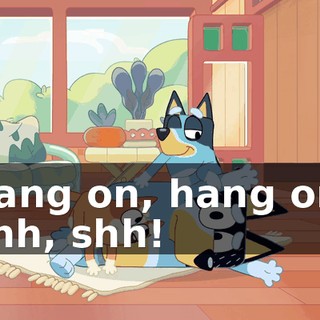 Hang on, hang on! Shh, shh!