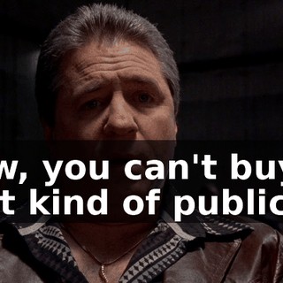 Now, you can't buy that kind of publicity.