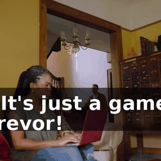 - It's just a game, Trevor!