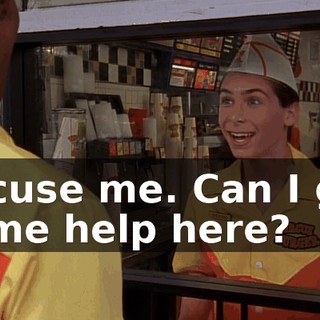 Excuse me. Can I get some help here?