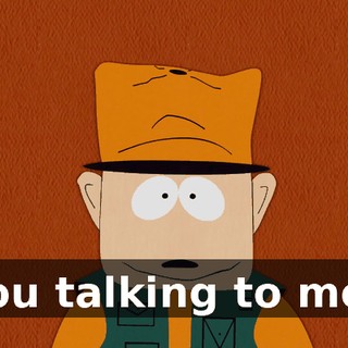 You talking to me?