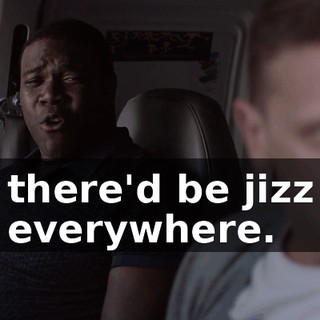 there'd be jizz everywhere.