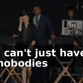 I can't just have nobodies