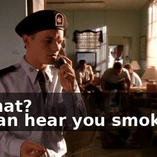 - What? - I can hear you smoking.