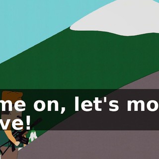 Come on, let's move! Move!