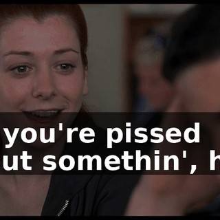 So, you're pissed about somethin', huh.