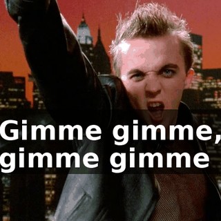 ♪ Gimme gimme, gimme gimme ♪
