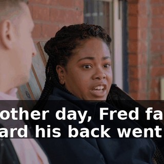 The other day, Fred farted so hard his back went out.