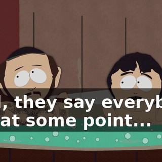 Well, they say everybody has at some point...