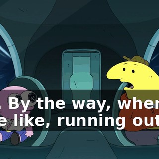 Hey. By the way, when we were like, running out,