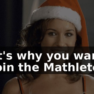 That's why you wanted to join the Mathletes.