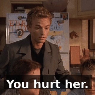 You hurt her.