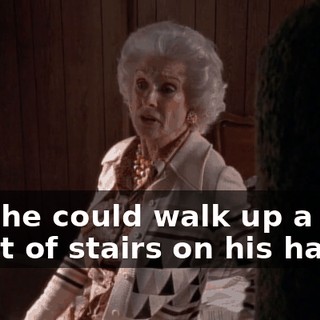 was he could walk up a flight of stairs on his hands.