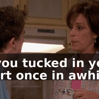 if you tucked in your shirt once in awhile.