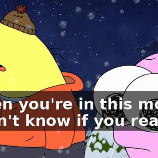 When you're in this mood, I don't know if you realize,