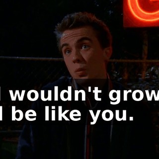 so I wouldn't grow up and be like you.
