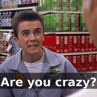 Are you crazy?