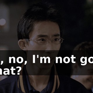 - Oh, no, I'm not going. - What?
