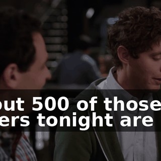 About 500 of those orders tonight are me.