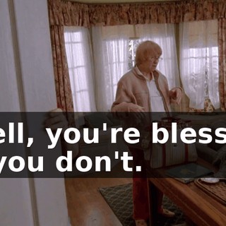 Well, you're blessed if you don't.