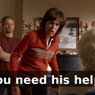 You need his help!