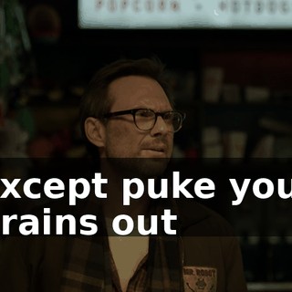 except puke your brains out