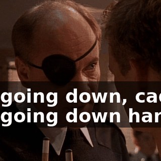 I'm going down, cadet. I'm going down hard.