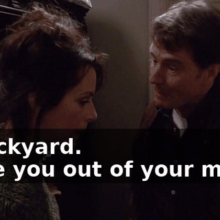 - Backyard. - Are you out of your mind?