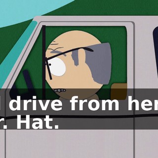 I'll drive from here, Mr. Hat.