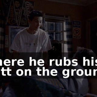 where he rubs his butt on the ground.