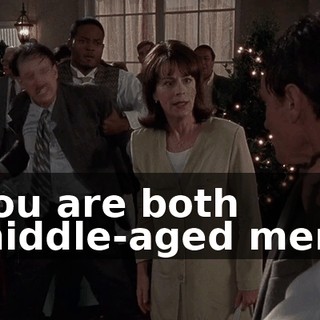 You are both middle-aged men.
