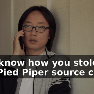 You know how you stole the Pied Piper source code?