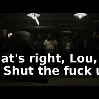 - That's right, Lou, get it- - Shut the fuck up!