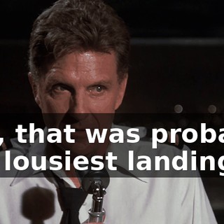 Ted, that was probably the lousiest landing