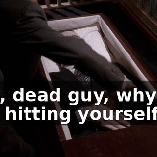 Hey, dead guy, why are you hitting yourself?