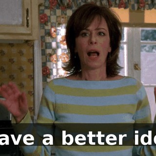 I have a better idea.