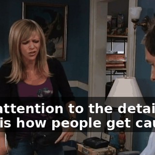 Pay attention to the details. This is how people get caught.