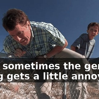 Son, sometimes the genius thing gets a little annoying.