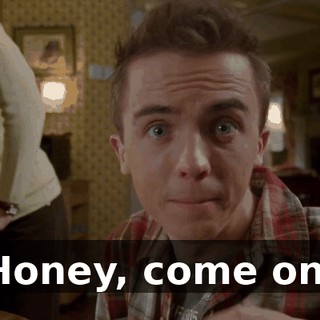 Honey, come on.