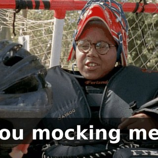 You mocking me?