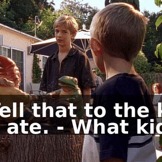 - Tell that to the kid he ate. - What kid?