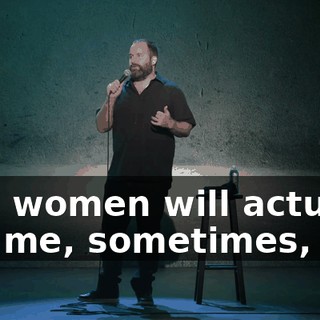 And women will actually ask me, sometimes,
