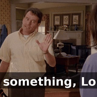 of something, Lois.