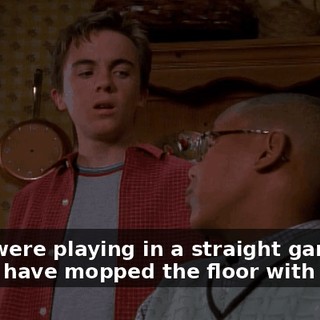 If we were playing in a straight game, I'd would have mopped the floor with you.
