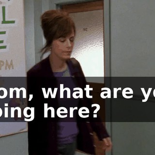 Mom, what are you doing here?