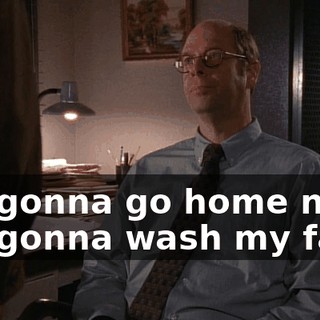 I'm gonna go home now. I'm gonna wash my face.