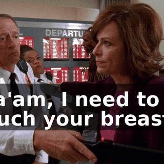 Ma'am, I need to touch your breasts.
