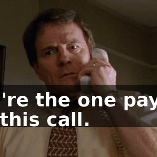 You're the one paying for this call.