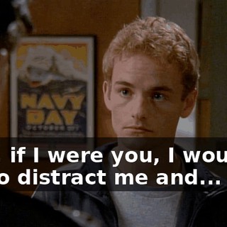 Now, if I were you, I wouldn't try to distract me and...