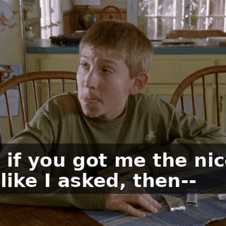 Well, if you got me the nicotine gum like I asked, then--